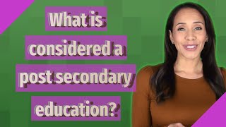 What is considered a post secondary education?