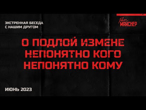 Экстренная беседа с нашим другом о подлой измене непонятно кого непонятно кому. Июнь 2023