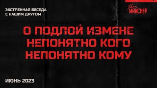 Экстренная Беседа С Нашим Другом О Подлой Измене Непонятно Кого Непонятно Кому. Июнь 2023