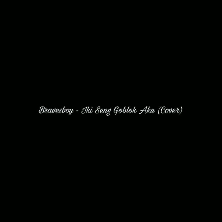 Bravesboy - Iki Sing Goblok Aku ( GAP Reff Cover ) status WA