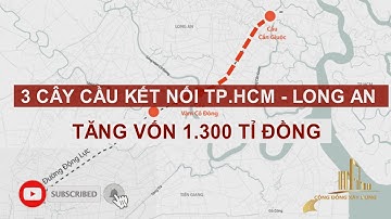 3 CÂY CẦU KẾT NỐI TP HCM   LONG AN TĂNG VỐN 1 300 TỈ ĐỒNG