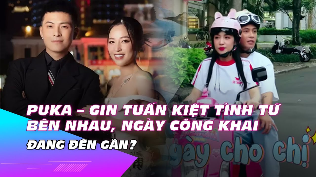 Puka - Gin Tuấn Kiệt tình tứ bên nhau, ngày công khai đang đến gần ...