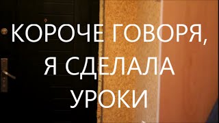 КОРОЧЕ ГОВОРЯ, Я СДЕЛАЛА УРОКИ. КОРОЧЕ ГОВОРЯ, Я СДЕЛАЛА УРОКИ.