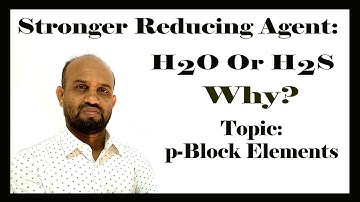 Lesson 15: Stronger Reducing Agent: H2O Or H2S and Why? | Topic: p-Block Elements