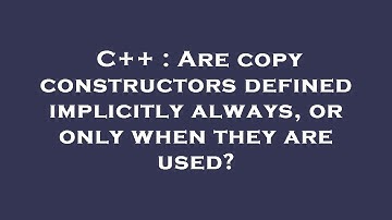 C++ : Are copy constructors defined implicitly always, or only when they are used?