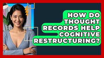 How Do Thought Records Help Cognitive Restructuring? - CBT Toolkit