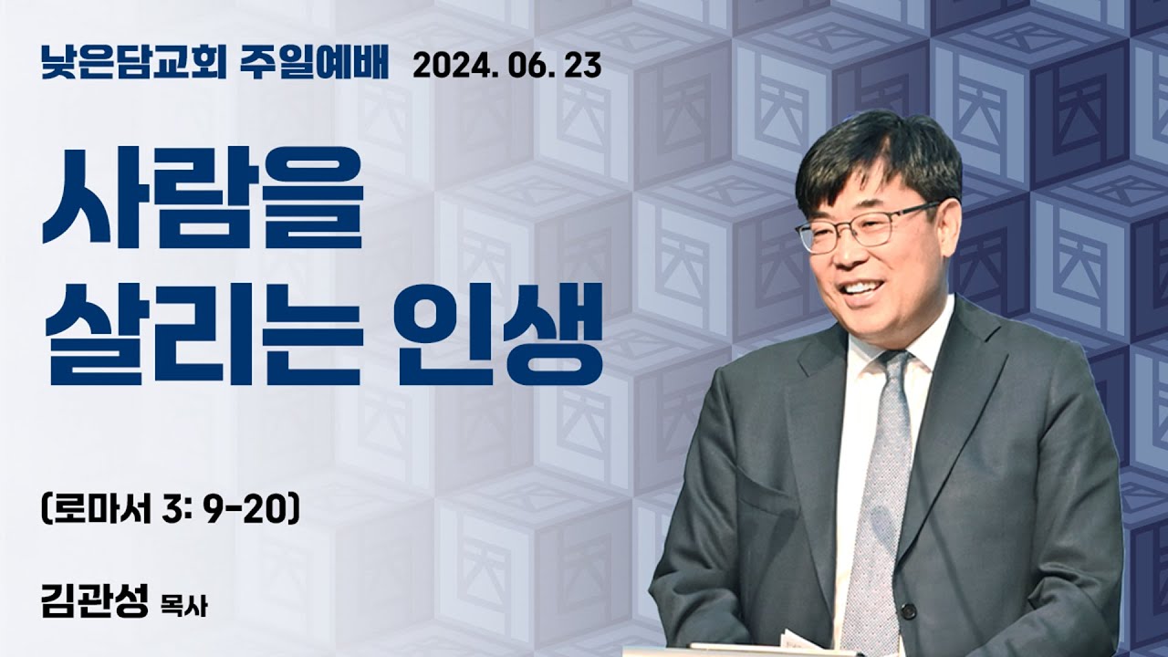 김관성 목사 낮은담교회 주일예배 2024. 06. 23  “사람을 살리는 인생” 로마서 3:9-20