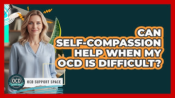 Can Self-Compassion Help When My OCD Is Difficult?