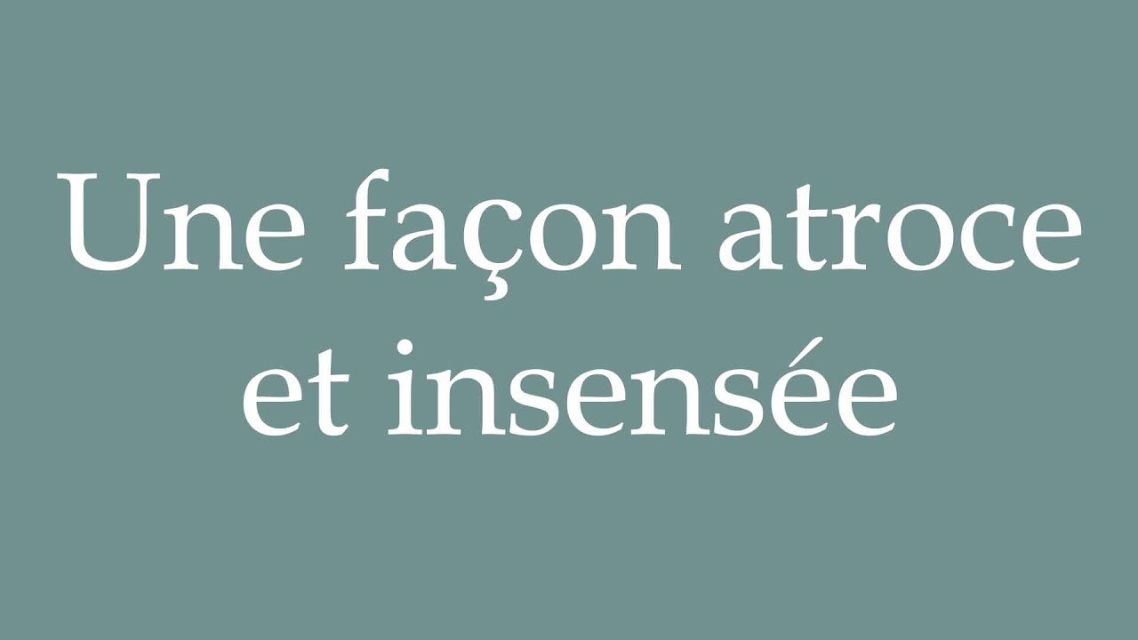How to Pronounce ''Une façon atroce et insensée'' (A terrible and ...