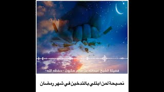 نصيحة لمن ابتلي بالتدخين في شهر رمضان - الشيخ عبدالله بن سالم سكرون