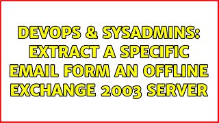 DevOps & SysAdmins: extract a specific email form an offline Exchange 2003 server (3 Solutions!!)