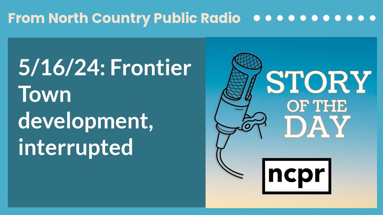 5/16/24: Frontier Town development, interrupted | Story of the Day