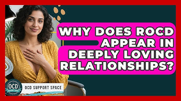 Why Does ROCD Appear In Deeply Loving Relationships? - OCD Support Space