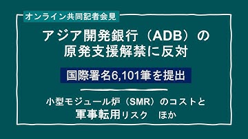 共同記者会見：アジア開発銀行（ADB）の原発支援解禁に反対－国際署名6,101筆を提出　小型モジュール炉（SMR）のコストと軍事転用リスク　ほか