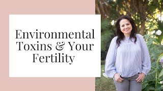 Environmental Toxins and Your Fertility