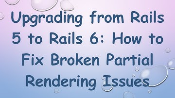 Upgrading from Rails 5 to Rails 6: How to Fix Broken Partial Rendering Issues