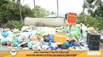 RÁC THẢI ÙN Ứ TẠI TP. CẦN THƠ. NGUYÊN NHÂN CÓ PHẢI DO ĐƠN VỊ THU GOM?