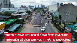 Tuyến Đường Hơn 800 Tỉ Đồng Ở Tphcm Chốt Thời Điểm Về Đích Sau Hơn 1 Thập Kỉ Khởi Công