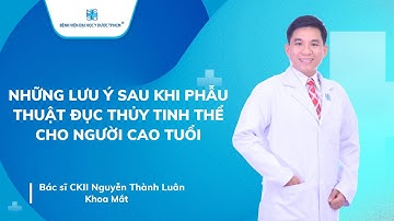 NHỮNG LƯU Ý SAU KHI PHẪU THUẬT ĐỤC THỦY TINH THỂ CHO NGƯỜI CAO TUỔI