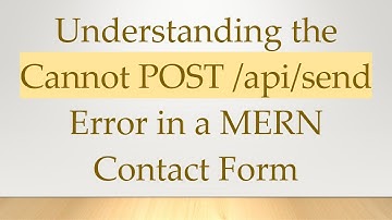 Understanding the Cannot POST /api/send Error in a MERN Contact Form