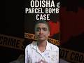 Odisha Parcel Bomb Case #odia #odisha #odianews #punjilalmeher #crimestory