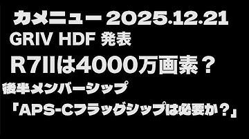 カメニュー 2025.12.21「R7II が4000万画素？　後半「APS-Cフラッグシップは必要か？」」