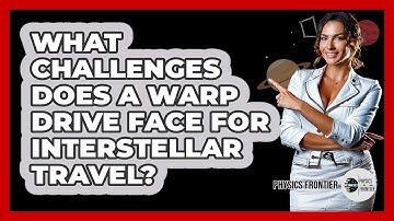 What Challenges Does A Warp Drive Face For Interstellar Travel? - Physics Frontier