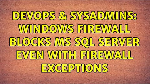 DevOps & SysAdmins: Windows firewall blocks MS SQL Server even with firewall exceptions