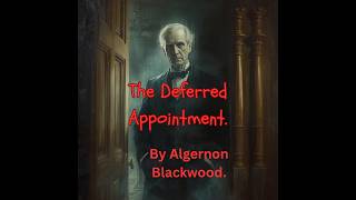 The Deferred Appointment. A ghost story by Algernon Blackwood.