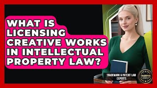 What Is Licensing Creative Works In Intellectual Property Law? - Trademark and Patent Law Experts