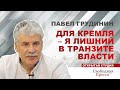 ПАВЕЛ ГРУДИНИН: Для Кремля — я лишний в транзите власти