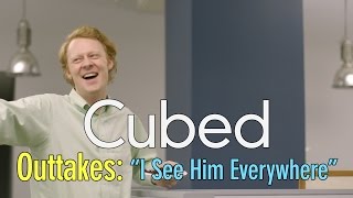 Cubed Outtakes: I See Him Everywhere
