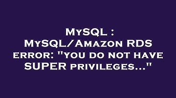 MySQL : MySQL/Amazon RDS error: "you do not have SUPER privileges..."