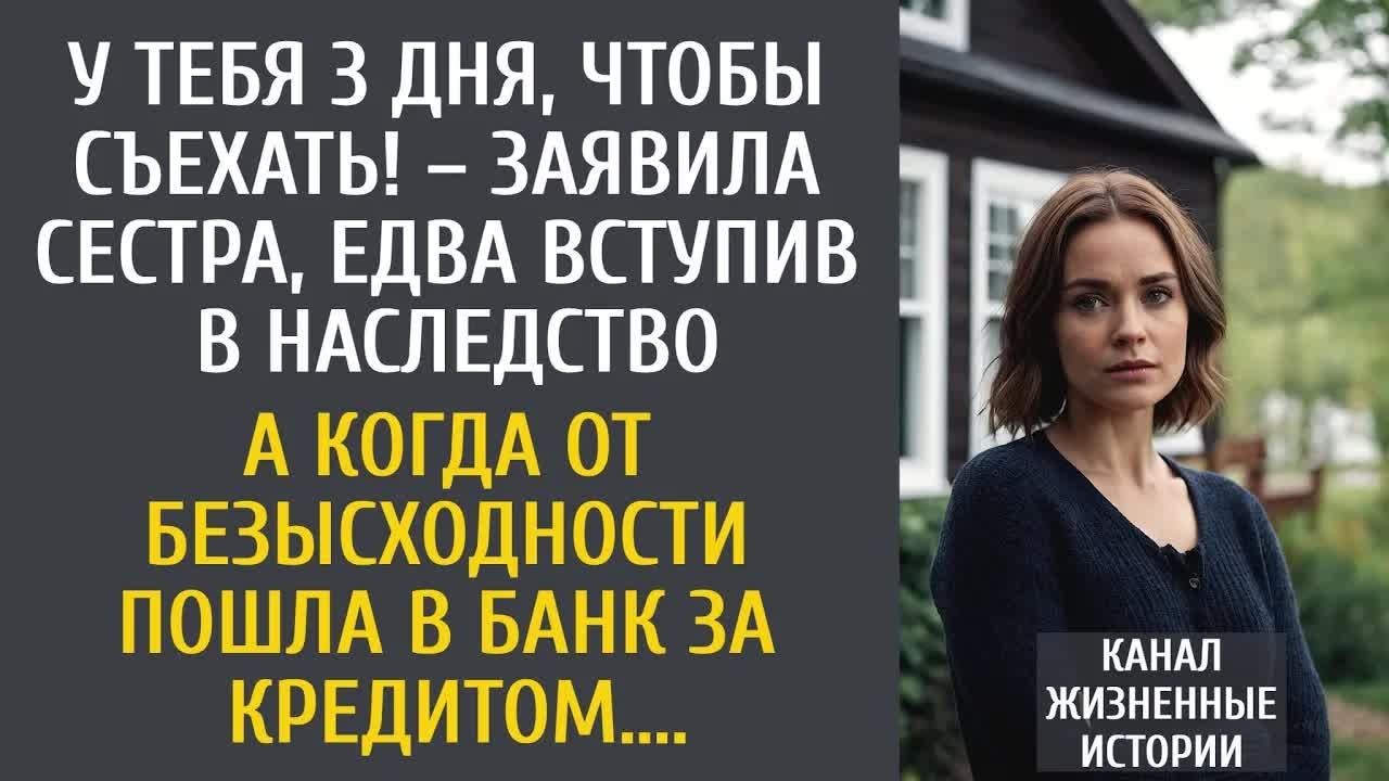 У тебя 3 дня, чтобы съехать! – заявила сестра, едва вступив в наследство… А решив взять кредит…
