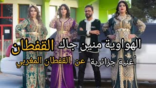 الهواوية منين جاك القفطان منين جاك أغنية جزائرية عن القفطان المغربي 🇩🇿🇲🇦