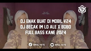 DJ ENAK BUAT DI MOBIL V24 DJ BECAK IM LO ALE X BOBO FULL BASS KANE 2024