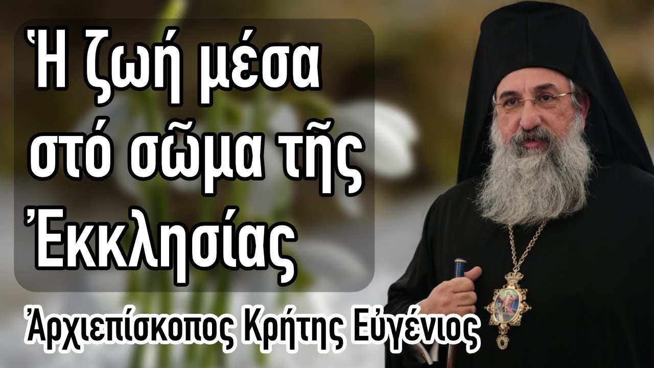 Ἀρχιεπίσκοπος Κρήτης Εὐγένιος - Ἡ ζωή μέσα στό σῶμα τῆς Ἐκκλησίας
