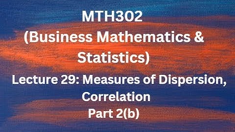 MTH302(Business Mathematics & Statistics) Lecture 29 (Measure of Dispersion, Correlation)-Part 2 (b)