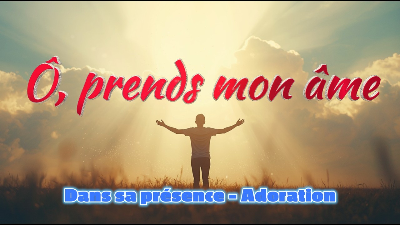 Ô, prends mon âme | Adoration profonde | Prière puissante