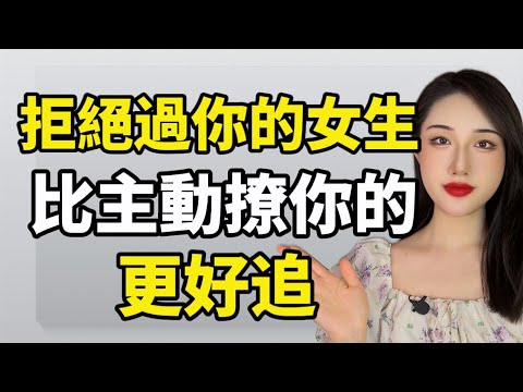 其實拒絕過你的女生，比主動撩你的更好追！丨兩性丨情感丨戀愛