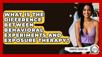 What Is The Difference Between Behavioral Experiments And Exposure Therapy? - Cognitive Therapy Hub