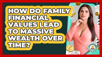 How Do Family Financial Values Lead To Massive Wealth Over Time? - Budgeting as a Parent