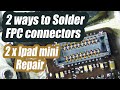How to properly solder FPC connectors. Two iPad mini tablets no touch repair