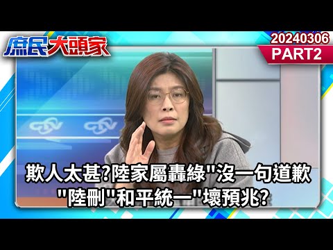 欺人太甚?陸家屬轟綠"沒一句道歉"陸刪"和平統一"壞預兆?《庶民大頭家》PART2 20240306 #鄭麗文 #謝龍介 #張嘉郡 #董智森@user-tr2lc4uq4x