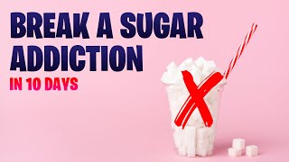 How To Break Sugar Addiction In 10 Days - Fast!