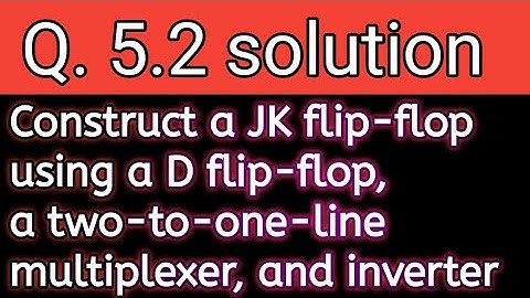 Q. 5.2: Construct a JK flip-flop using a D flip-flop, a two-to-one-line multiplexer, and an inverter