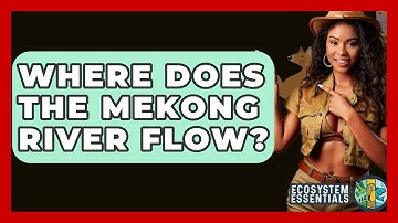 Where Does The Mekong River Flow? - Ecosystem Essentials