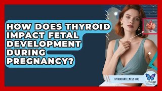 How Does Thyroid Impact Fetal Development During Pregnancy? - Thyroid Wellness Hub
