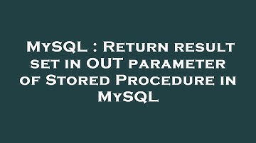 MySQL : Return result set in OUT parameter of Stored Procedure in MySQL