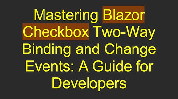 Mastering Blazor Checkbox Two-Way Binding and Change Events: A Guide for Developers